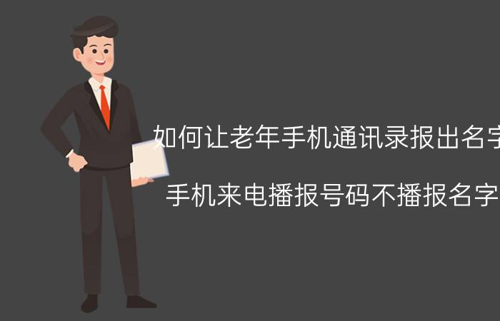 如何让老年手机通讯录报出名字 手机来电播报号码不播报名字 ？